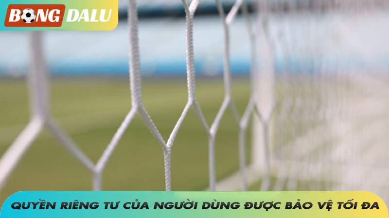 Quyền riêng tư của người dùng được bảo vệ tối đa nếu bạn thực hiện đúng trách nhiệm